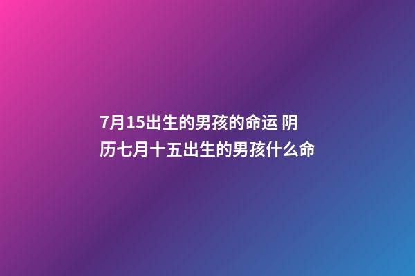 7月15出生的男孩的命运 阴历七月十五出生的男孩什么命-第1张-观点-玄机派